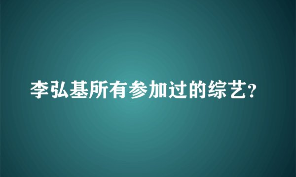 李弘基所有参加过的综艺？