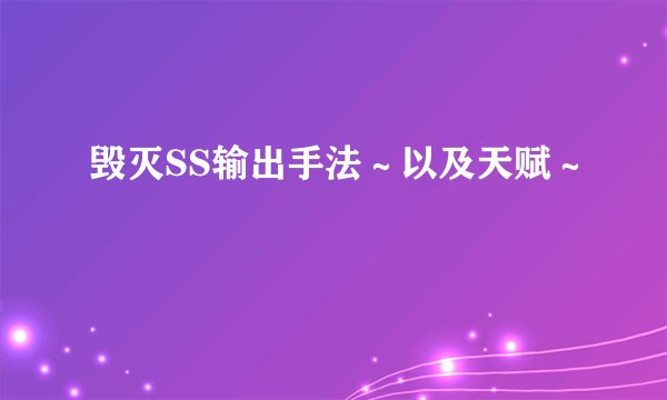 毁灭SS输出手法～以及天赋～