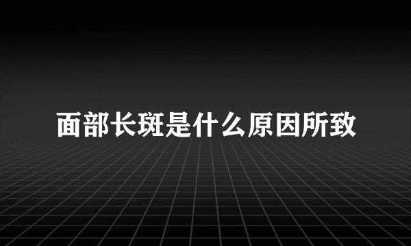 面部长斑是什么原因所致