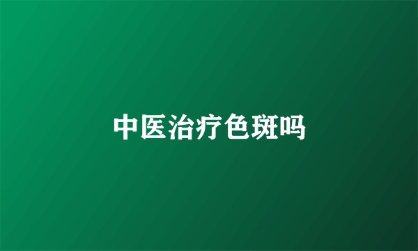 中医治疗色斑吗