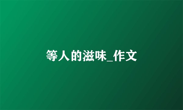 等人的滋味_作文