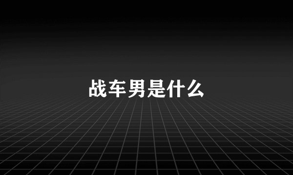 战车男是什么