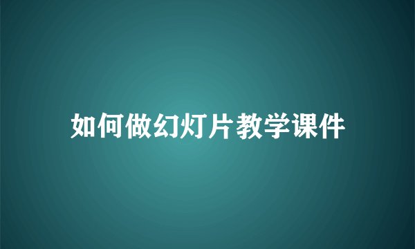 如何做幻灯片教学课件