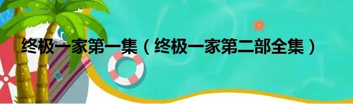 终极一家第一集（终极一家第二部全集）