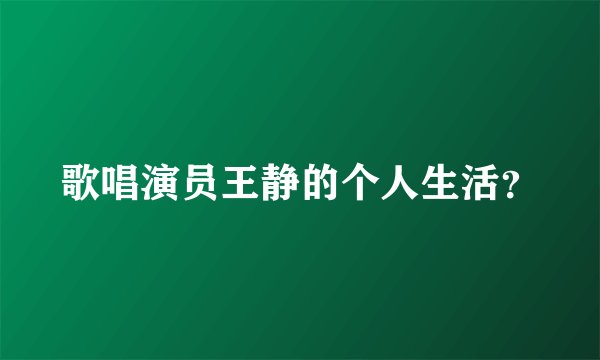 歌唱演员王静的个人生活？