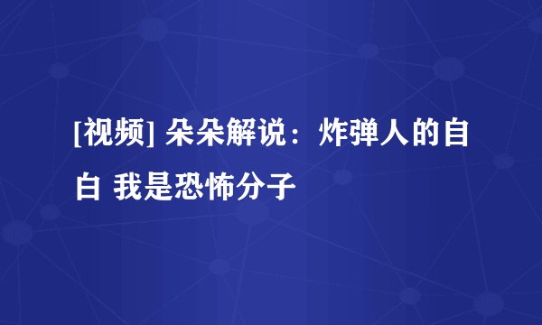 [视频] 朵朵解说：炸弹人的自白 我是恐怖分子
