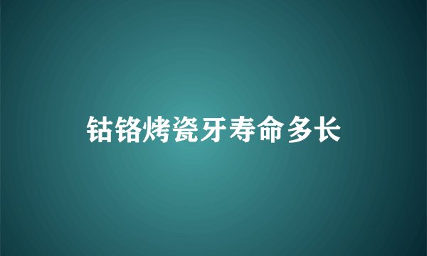 钴铬烤瓷牙寿命多长