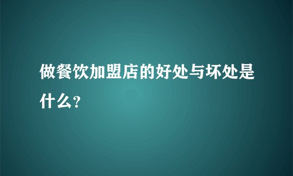 做餐饮加盟店的好处与坏处是什么？