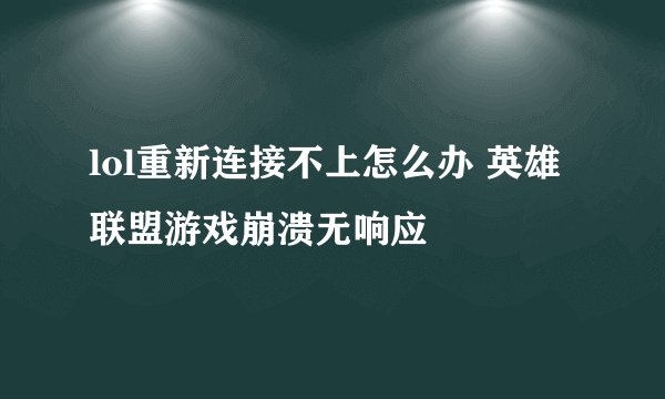 lol重新连接不上怎么办 英雄联盟游戏崩溃无响应
