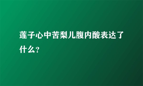 莲子心中苦梨儿腹内酸表达了什么?