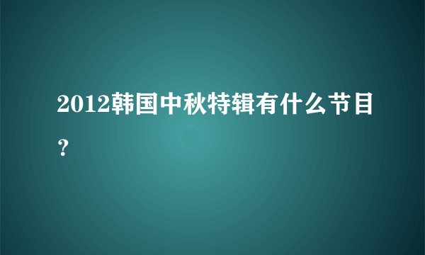 2012韩国中秋特辑有什么节目？