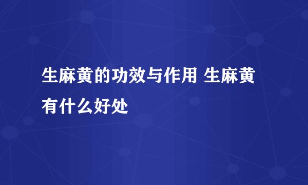 生麻黄的功效与作用 生麻黄有什么好处
