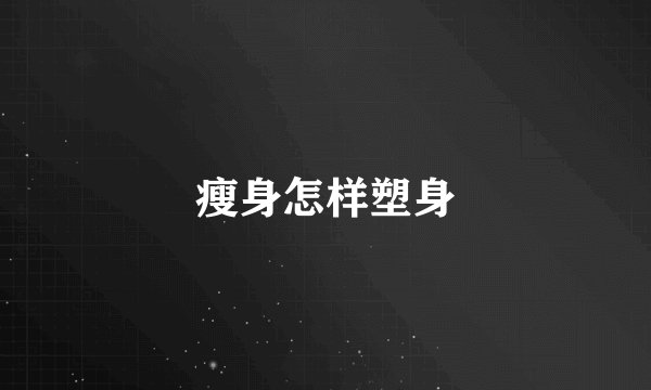 瘦身怎样塑身