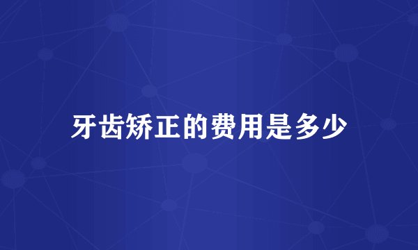 牙齿矫正的费用是多少