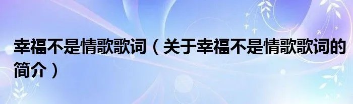 幸福不是情歌歌词（关于幸福不是情歌歌词的简介）