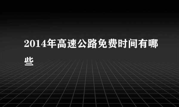 2014年高速公路免费时间有哪些