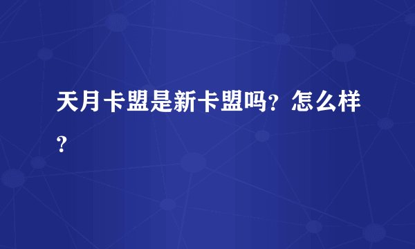 天月卡盟是新卡盟吗？怎么样？