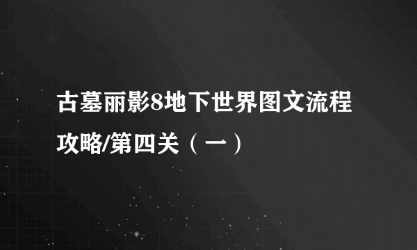 古墓丽影8地下世界图文流程攻略/第四关（一）