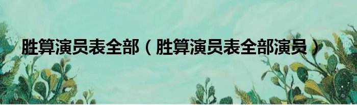 胜算演员表全部（胜算演员表全部演员）