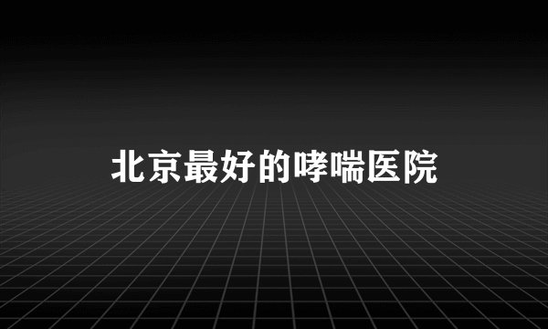 北京最好的哮喘医院