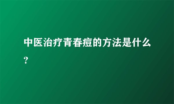 中医治疗青春痘的方法是什么？