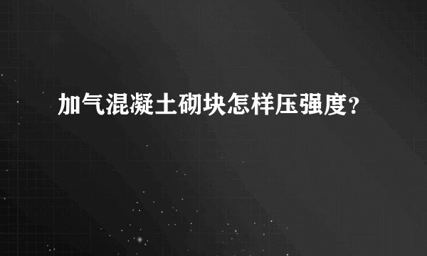 加气混凝土砌块怎样压强度？