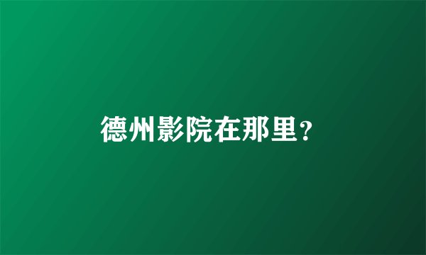 德州影院在那里？