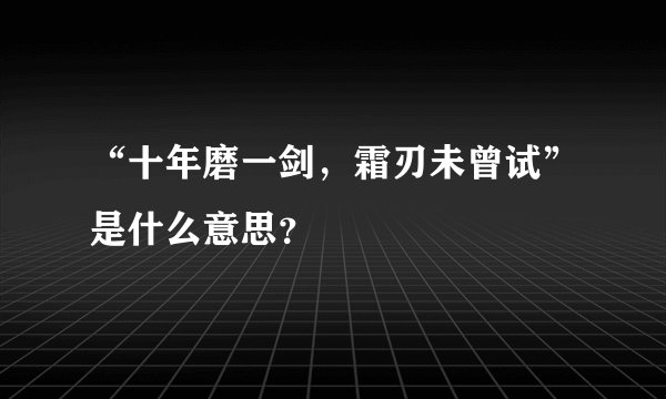 “十年磨一剑，霜刃未曾试”是什么意思？