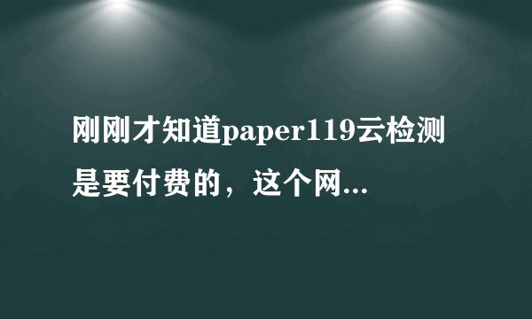 刚刚才知道paper119云检测是要付费的,这个网站权威吗,不知可信度怎样?