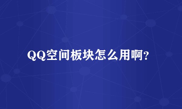 QQ空间板块怎么用啊？