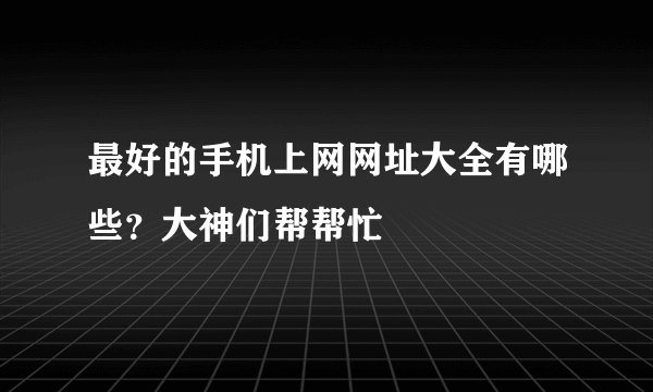 最好的手机上网网址大全有哪些？大神们帮帮忙