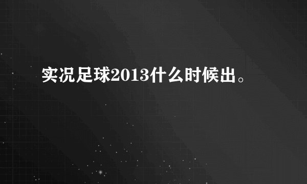实况足球2013什么时候出。
