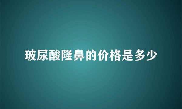 玻尿酸隆鼻的价格是多少