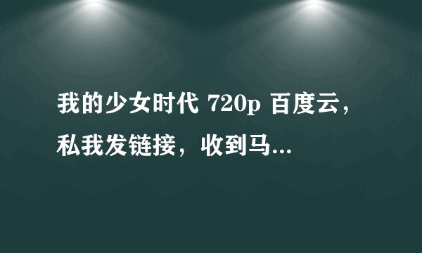 我的少女时代 720p 百度云，私我发链接，收到马上采纳，在线等