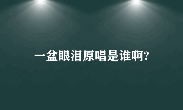 一盆眼泪原唱是谁啊?