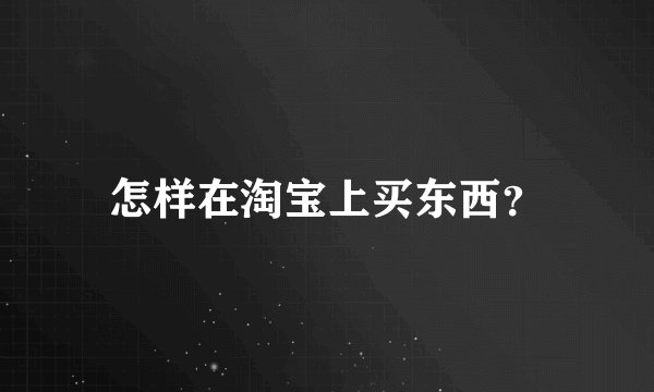 怎样在淘宝上买东西？