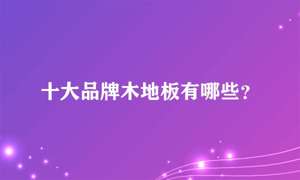 十大品牌木地板有哪些？