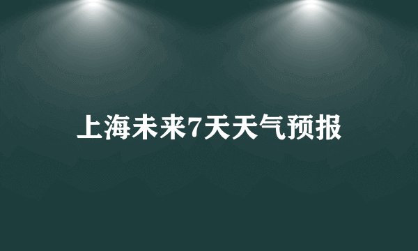 上海未来7天天气预报