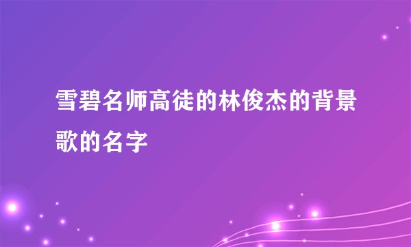 雪碧名师高徒的林俊杰的背景歌的名字