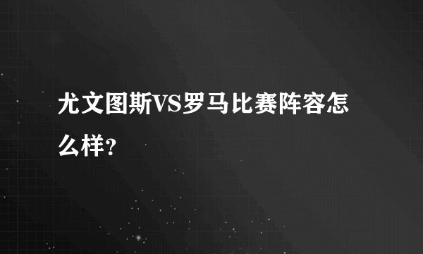 尤文图斯VS罗马比赛阵容怎么样？