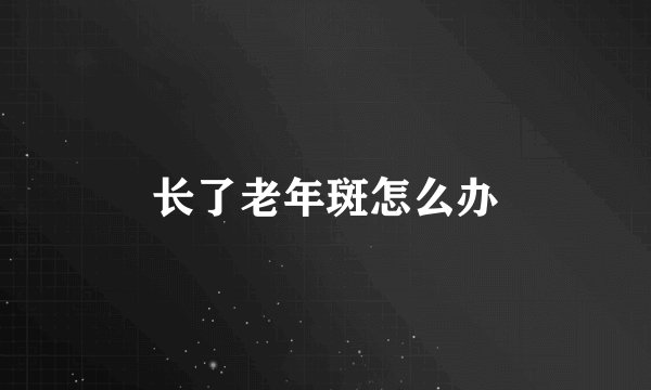 长了老年斑怎么办