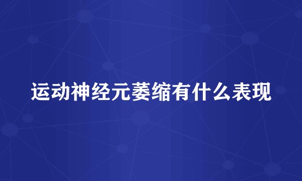 运动神经元萎缩有什么表现