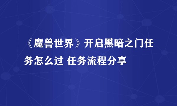 《魔兽世界》开启黑暗之门任务怎么过 任务流程分享