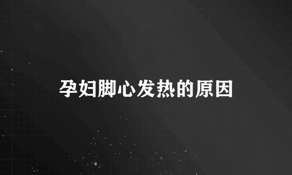 孕妇脚心发热的原因