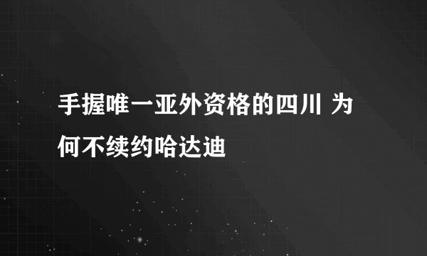 手握唯一亚外资格的四川 为何不续约哈达迪
