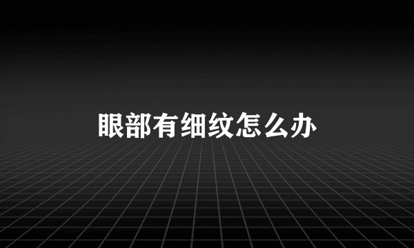 眼部有细纹怎么办