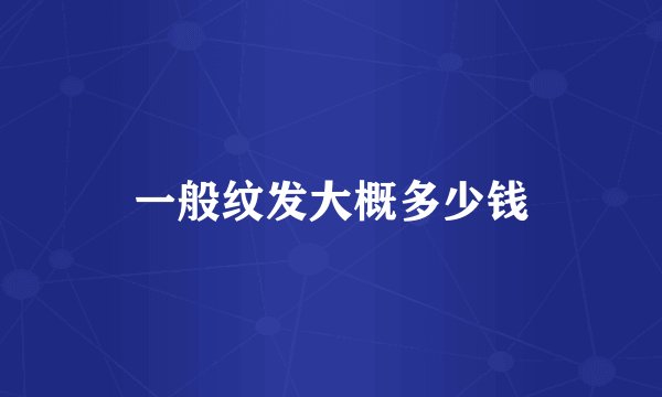 一般纹发大概多少钱