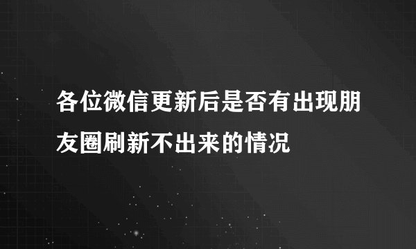 各位微信更新后是否有出现朋友圈刷新不出来的情况