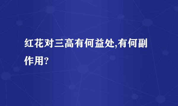 红花对三高有何益处,有何副作用?