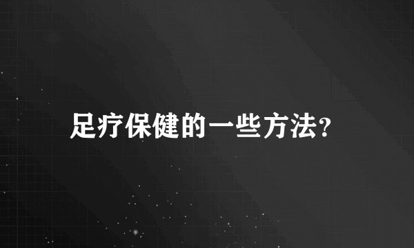 足疗保健的一些方法?